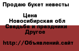 Продаю букет невесты. › Цена ­ 700 - Новосибирская обл. Свадьба и праздники » Другое   